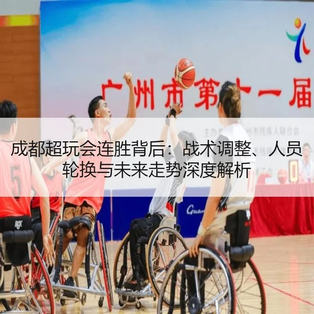 成都超玩会连胜背后:战术调整、人员轮换与未来走势深度解析